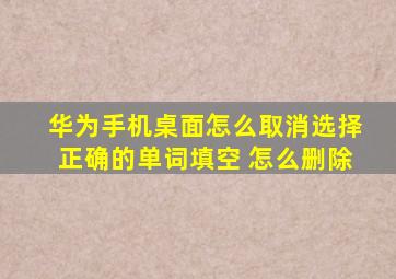 华为手机桌面怎么取消选择正确的单词填空 怎么删除